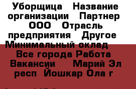 Уборщица › Название организации ­ Партнер, ООО › Отрасль предприятия ­ Другое › Минимальный оклад ­ 1 - Все города Работа » Вакансии   . Марий Эл респ.,Йошкар-Ола г.